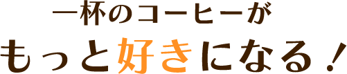 一杯のコーヒーがもっと好きになる！