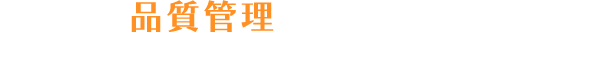 品質管理から徹底！全てがワンランク上のものをご提供